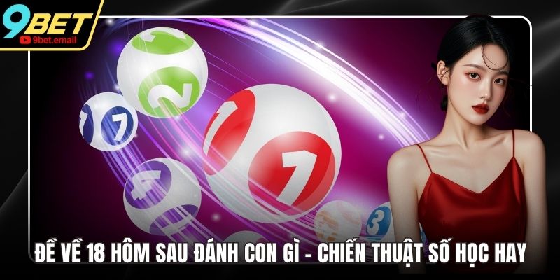 Đề Về 18 Hôm Sau Đánh Con Gì - Chiến Thuật Số Học Hay