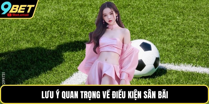 Lưu ý quan trọng về điều kiện sân bãi