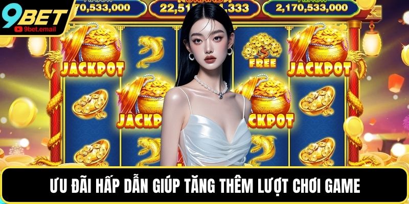 Ưu đãi hấp dẫn giúp tăng thêm lượt chơi game