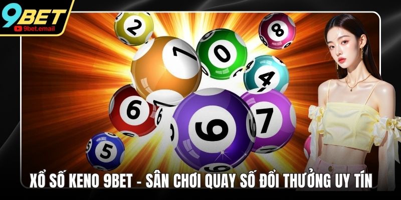 Xổ Số Keno 9bet - Sân Chơi Quay Số Đổi Thưởng Uy Tín